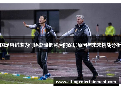 国足容错率为何逐渐降低背后的深层原因与未来挑战分析