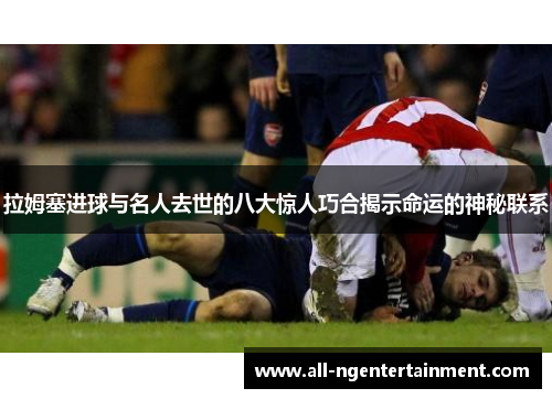 拉姆塞进球与名人去世的八大惊人巧合揭示命运的神秘联系