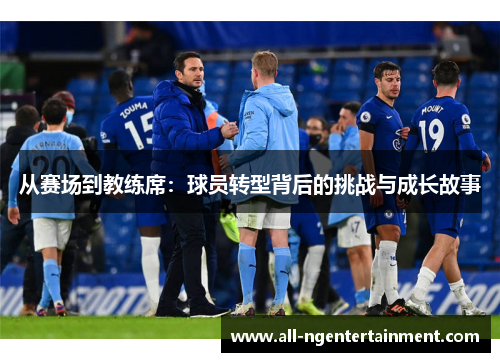 从赛场到教练席：球员转型背后的挑战与成长故事