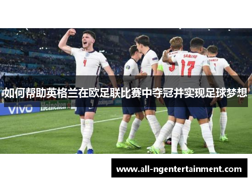 如何帮助英格兰在欧足联比赛中夺冠并实现足球梦想