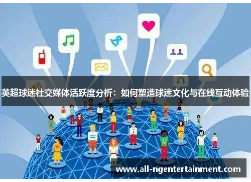 英超球迷社交媒体活跃度分析：如何塑造球迷文化与在线互动体验