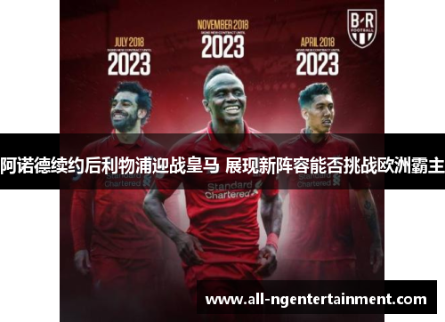 阿诺德续约后利物浦迎战皇马 展现新阵容能否挑战欧洲霸主