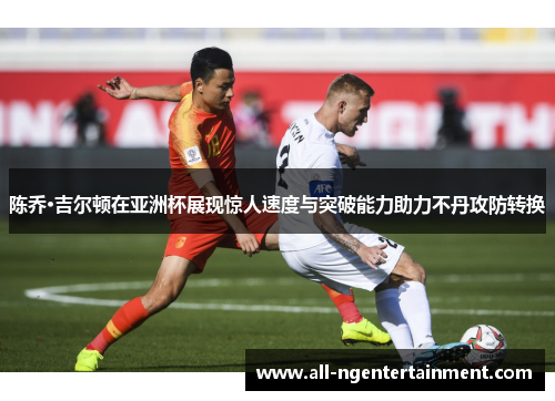 陈乔·吉尔顿在亚洲杯展现惊人速度与突破能力助力不丹攻防转换 陈乔·吉尔顿在亚洲杯展现惊人速度与突破能力助力不丹攻防转换